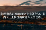海角盘点：hjsq5条亲测有效秘诀，业内人士上榜理由疯狂令人热议不止