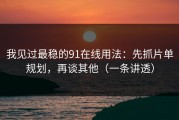 我见过最稳的91在线用法：先抓片单规划，再谈其他（一条讲透）