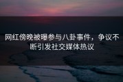 网红傍晚被曝参与八卦事件，争议不断引发社交媒体热议