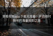 草莓视频app下载无限看：开启随时随地的海量观影之旅