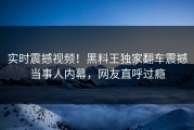 实时震撼视频！黑料王独家翻车震撼当事人内幕，网友直呼过瘾