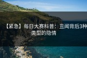 【紧急】每日大赛科普：丑闻背后3种类型的隐情