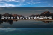震惊全网！某大V深夜被曝出震撼秘闻