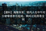 【爆料】海角突发：圈内人在中午时分被曝曾参与秘闻，瞬间沦陷席卷全网