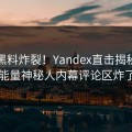 每日黑料炸裂！Yandex直击揭秘，正能量神秘人内幕评论区炸了
