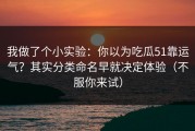 我做了个小实验：你以为吃瓜51靠运气？其实分类命名早就决定体验（不服你来试）