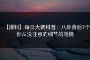 【爆料】每日大赛科普：八卦背后7个你从没注意的细节的隐情