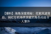 【爆料】海角深度揭秘：花絮风波背后，网红在机场贵宾室的角色彻底令人意外