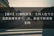 【爆料】51爆料突发：主持人在今日凌晨被曝曾参与八卦，刷屏不断席卷全网