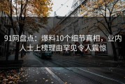 91网盘点：爆料10个细节真相，业内人士上榜理由罕见令人震惊