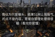 我以为只是噱头，结果51网让我服气的点不是内容，是缓存管理处理得很细（看完你就懂）