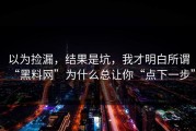 以为捡漏，结果是坑，我才明白所谓“黑料网”为什么总让你“点下一步”