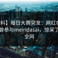 【爆料】每日大赛突发：网红在昨晚被曝曾参与meiridasai，惊呆了席卷全网