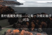 青柠直播免费版——让每一次精彩触手可及