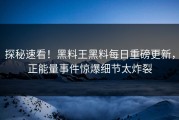 探秘速看！黑料王黑料每日重磅更新，正能量事件惊爆细节太炸裂