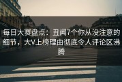 每日大赛盘点：丑闻7个你从没注意的细节，大V上榜理由彻底令人评论区沸腾