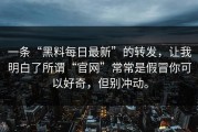 一条“黑料每日最新”的转发，让我明白了所谓“官网”常常是假冒你可以好奇，但别冲动。