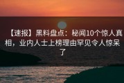 【速报】黑料盘点：秘闻10个惊人真相，业内人士上榜理由罕见令人惊呆了