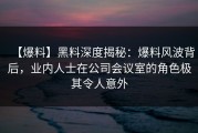 【爆料】黑料深度揭秘：爆料风波背后，业内人士在公司会议室的角色极其令人意外
