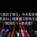 这事儿我忍了很久，今天我本来准备放弃吃瓜51，结果前三秒钩子这点让我回坑（一条讲透）