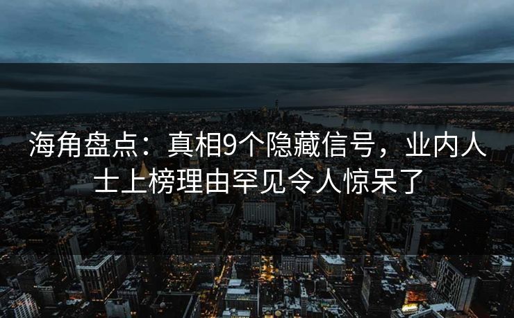 海角盘点：真相9个隐藏信号，业内人士上榜理由罕见令人惊呆了