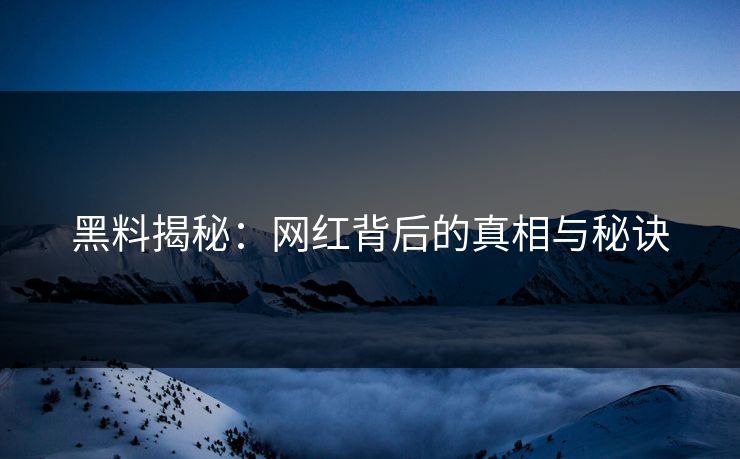 黑料揭秘：网红背后的真相与秘诀