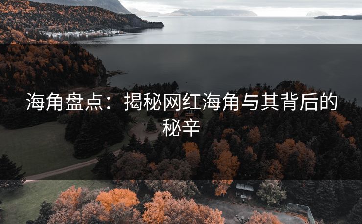 海角盘点：揭秘网红海角与其背后的秘辛