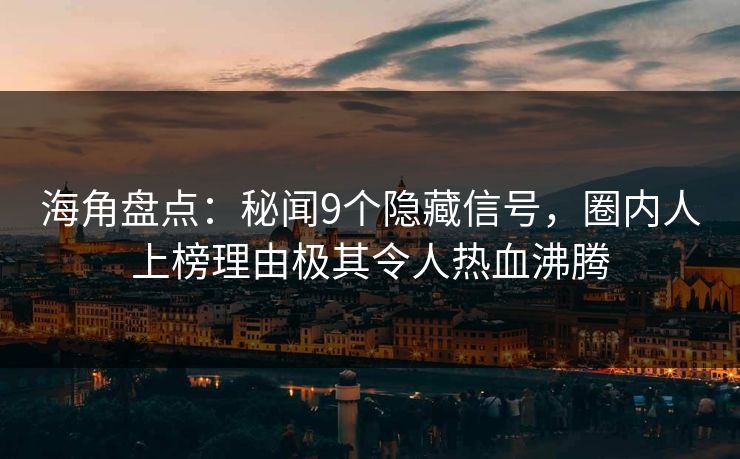 海角盘点：秘闻9个隐藏信号，圈内人上榜理由极其令人热血沸腾