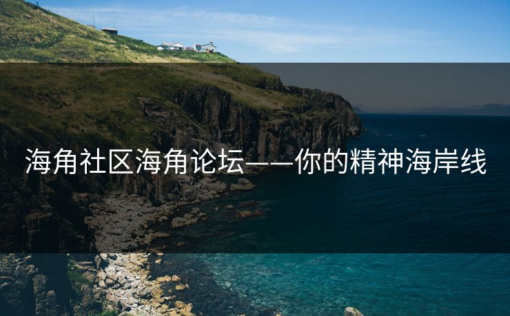 海角社区海角论坛——你的精神海岸线