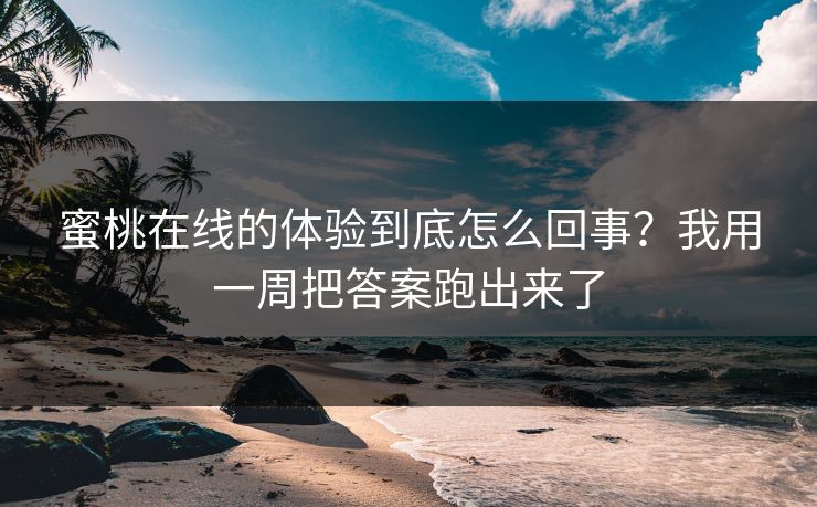 蜜桃在线的体验到底怎么回事?我用一周把答案跑出来了 蜜桃在线的体验到底怎么回事?我用一周把答案跑出来了