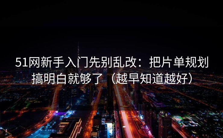 51网新手入门先别乱改：把片单规划搞明白就够了（越早知道越好）