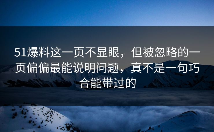 51爆料这一页不显眼，但被忽略的一页偏偏最能说明问题，真不是一句巧合能带过的